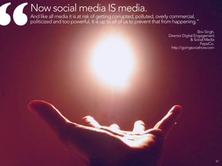 SOCIAL MEDIA IS
DRAMATICALLY
LEVELING THE PLAYING FIELD
& CONNECTING US LIKE
NEVER BEFORE.
                             42
 