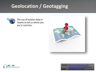 Websites: http://www.b2bpioneers.com/
www.social-networking-bible.com
Email: info@b2bpioneers.com
Geolocation / Geotagging
The use of location data in
Tweets to tell us where you
are in real time.
 