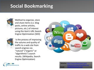 Websites: http://www.b2bpioneers.com/
www.social-networking-bible.com
Email: info@b2bpioneers.com
Social Bookmarking
Method to organize, store
and share items (i.e. blog
posts, online articles,
pictures, etc.) of interest
using the item’s URL Search
Engine Optimization (SEO)
Is the process of improving
the volume and quality of
traffic to a web site from
search engines via
“natural” (“organic” or
“algorithmic”) search
results. (Wikipedia, Search
Engine Optimization)
 