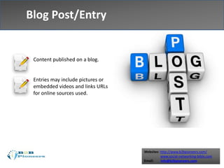 Websites: http://www.b2bpioneers.com/
www.social-networking-bible.com
Email: info@b2bpioneers.com
Blog Post/Entry
Content published on a blog.
Entries may include pictures or
embedded videos and links URLs
for online sources used.
 
