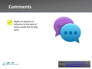 Websites: http://www.b2bpioneers.com/
www.social-networking-bible.com
Email: info@b2bpioneers.com
Comments
Replies or opinions in
reference to the topic at
hand; usually left on blog
posts
 
