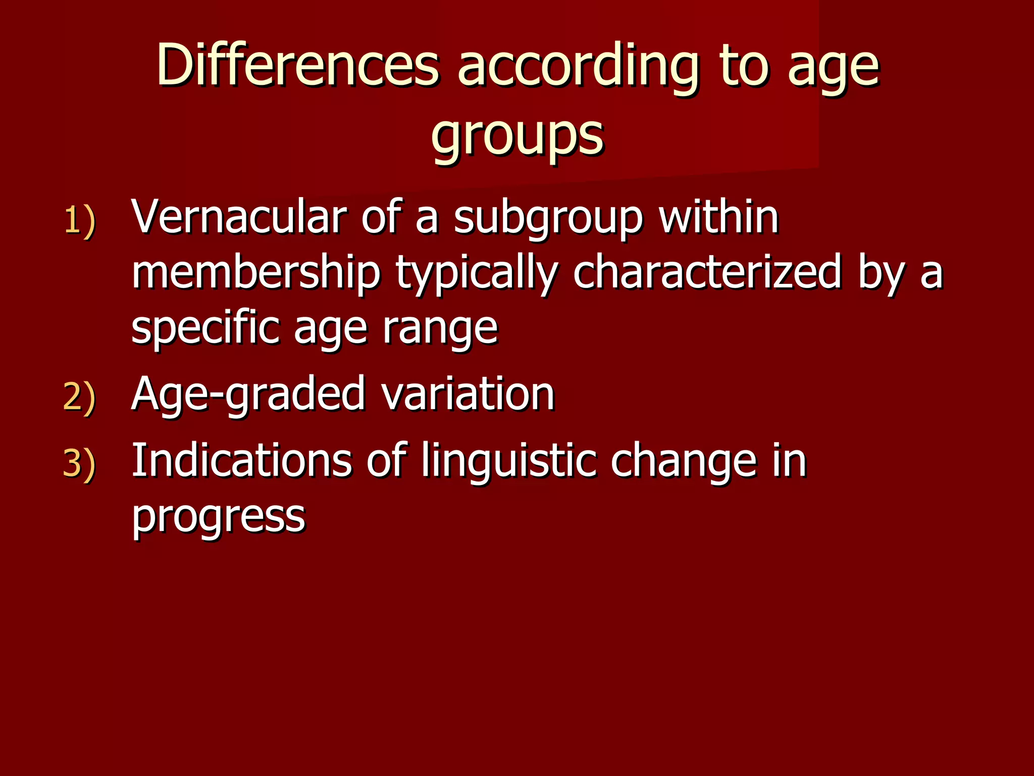 Differences according to age groups Vernacular of a subgroup within membership typically characterized by a specific age range Age-graded variation Indications of linguistic change in progress 