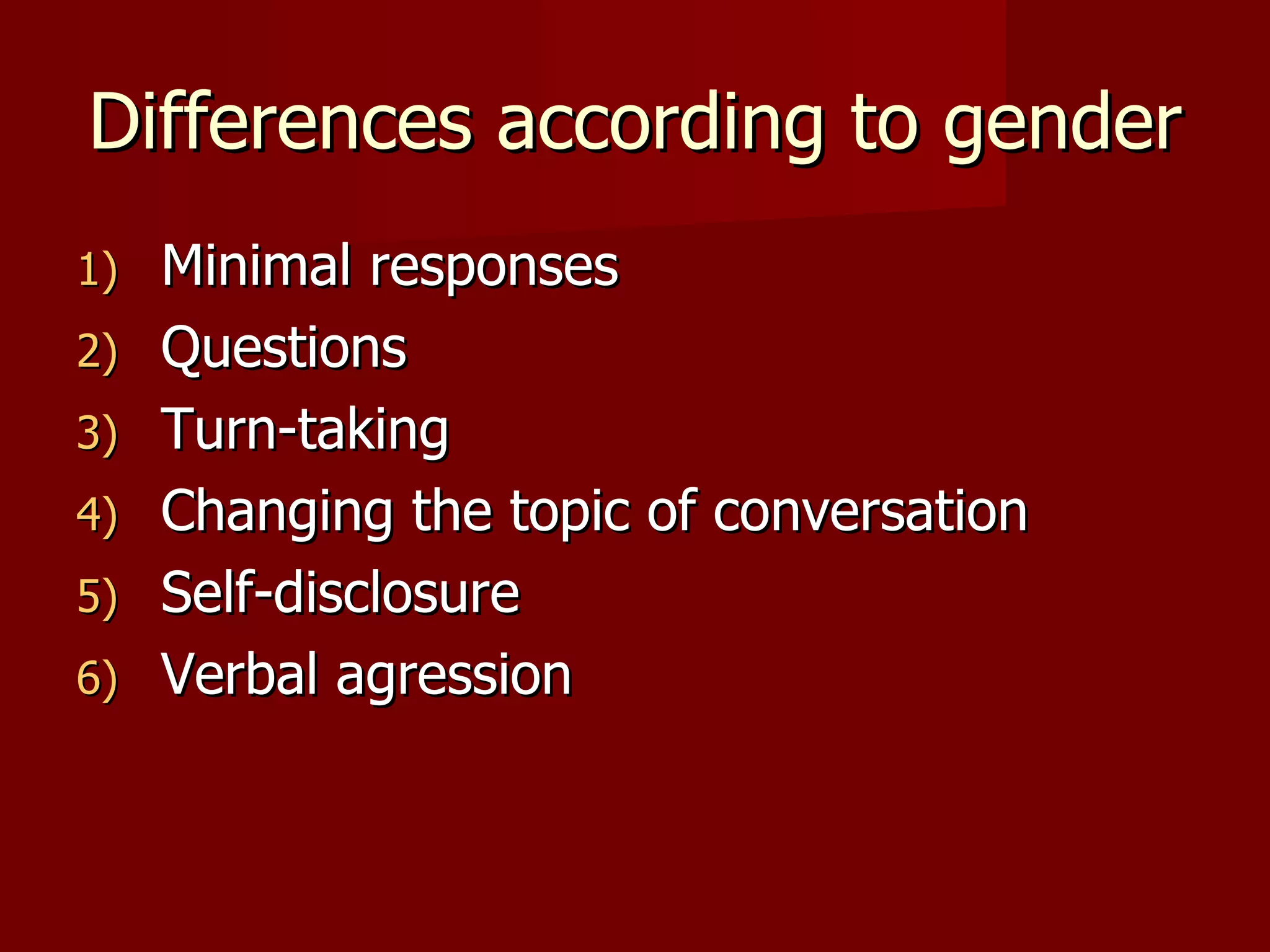 Differences according to gender Minimal responses Questions Turn-taking Changing the topic of conversation Self-disclosure Verbal agression 