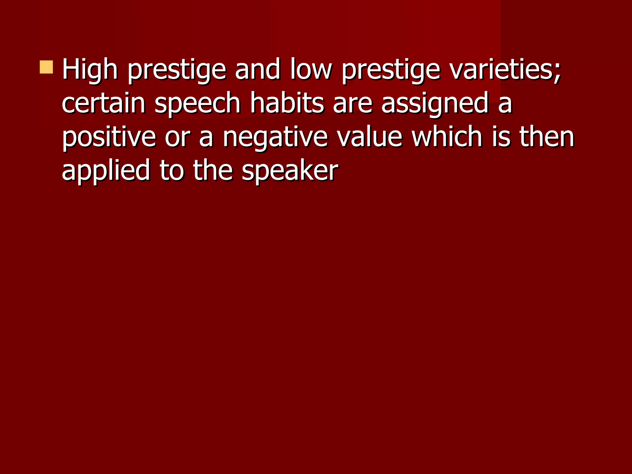 High prestige and low prestige varieties; certain speech habits are assigned a positive or a negative value which is then applied to the speaker 