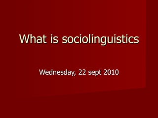 What is sociolinguistics Wednesday, 22 sept 2010 