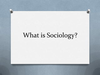 What is Sociology? 