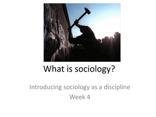 What is sociology?
Introducing sociology as a discipline
Week 4
 