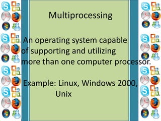 Multiprocessing
An operating system capable
of supporting and utilizing
more than one computer processor.
Example: Linux, Windows 2000,
Unix
 