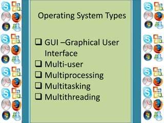 Operating System Types
 GUI –Graphical User
Interface
 Multi-user
 Multiprocessing
 Multitasking
 Multithreading
 