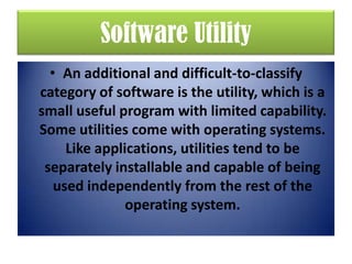 Software Utility
• An additional and difficult-to-classify
category of software is the utility, which is a
small useful program with limited capability.
Some utilities come with operating systems.
Like applications, utilities tend to be
separately installable and capable of being
used independently from the rest of the
operating system.
•

Software and Social

 