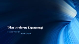 What is software Engineering!
PRESENTED BY
ALI HAIDER
 
