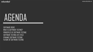 SOFTWARE RISKS
WHAT IS SOFTWARE TESTING?
PRINCIPLES OF SOFTWARE TESTING
DYNAMIC SOFTWARE TESTING
SOFTWARE TESTING LIFE CYCLE
www.edureka.co
FUTURE OF SOFTWARE TESTING
 