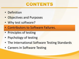 • Definition
• Objectives and Purposes
• Why test software?
• Contributors to Software Failures.
• Principles of testing
• Psychology of testing
• The International Software Testing Standards
• Careers in Software Testing
 