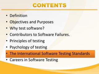 • Definition
• Objectives and Purposes
• Why test software?
• Contributors to Software Failures.
• Principles of testing
• Psychology of testing
• The International Software Testing Standards
• Careers in Software Testing
 