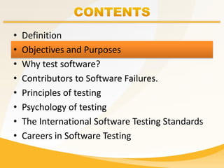 • Definition
• Objectives and Purposes
• Why test software?
• Contributors to Software Failures.
• Principles of testing
• Psychology of testing
• The International Software Testing Standards
• Careers in Software Testing
 