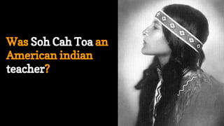 Was Soh Cah Toa an
American indian
teacher?
 