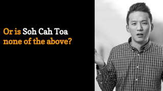 Or is Soh Cah Toa
none of the above?
 