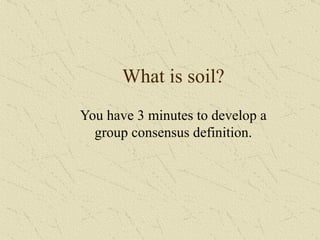 What is soil? You have 3 minutes to develop a group consensus definition. 