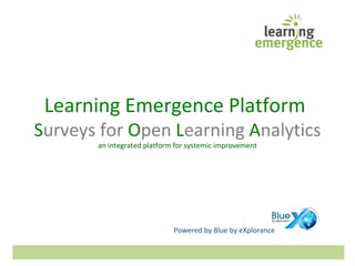 Learning Emergence Platform
Surveys for Open Learning Analytics
an integrated platform for systemic improvement
Powered by Blue by eXplorance
 
