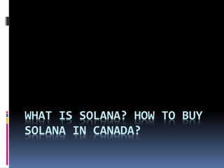 WHAT IS SOLANA? HOW TO BUY
SOLANA IN CANADA?
 