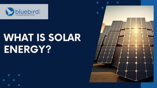 WHAT IS SOLAR
ENERGY?
 