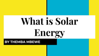 What is Solar
Energy
BY THEMBA MBEWE
 