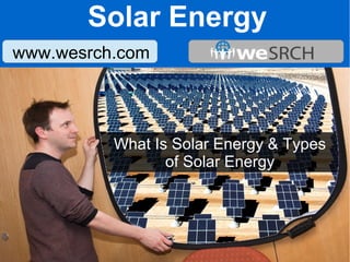 Solar Energy
www.wesrch.com
What Is Solar Energy & Types
of Solar Energy
 
