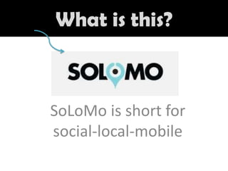 What is this?

SoLoMo is short for
social-local-mobile

 