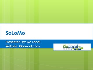 SoLoMo
Presented By: Go Local
Website: GoLocal.com
 
