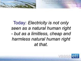 Today: Electricity is not only
seen as a natural human right
- but as a limitless, cheap and
harmless natural human right
at that.