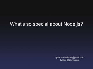 What's so special about Node.js? giancarlo.valente@gmail.com twitter @gncvalente 