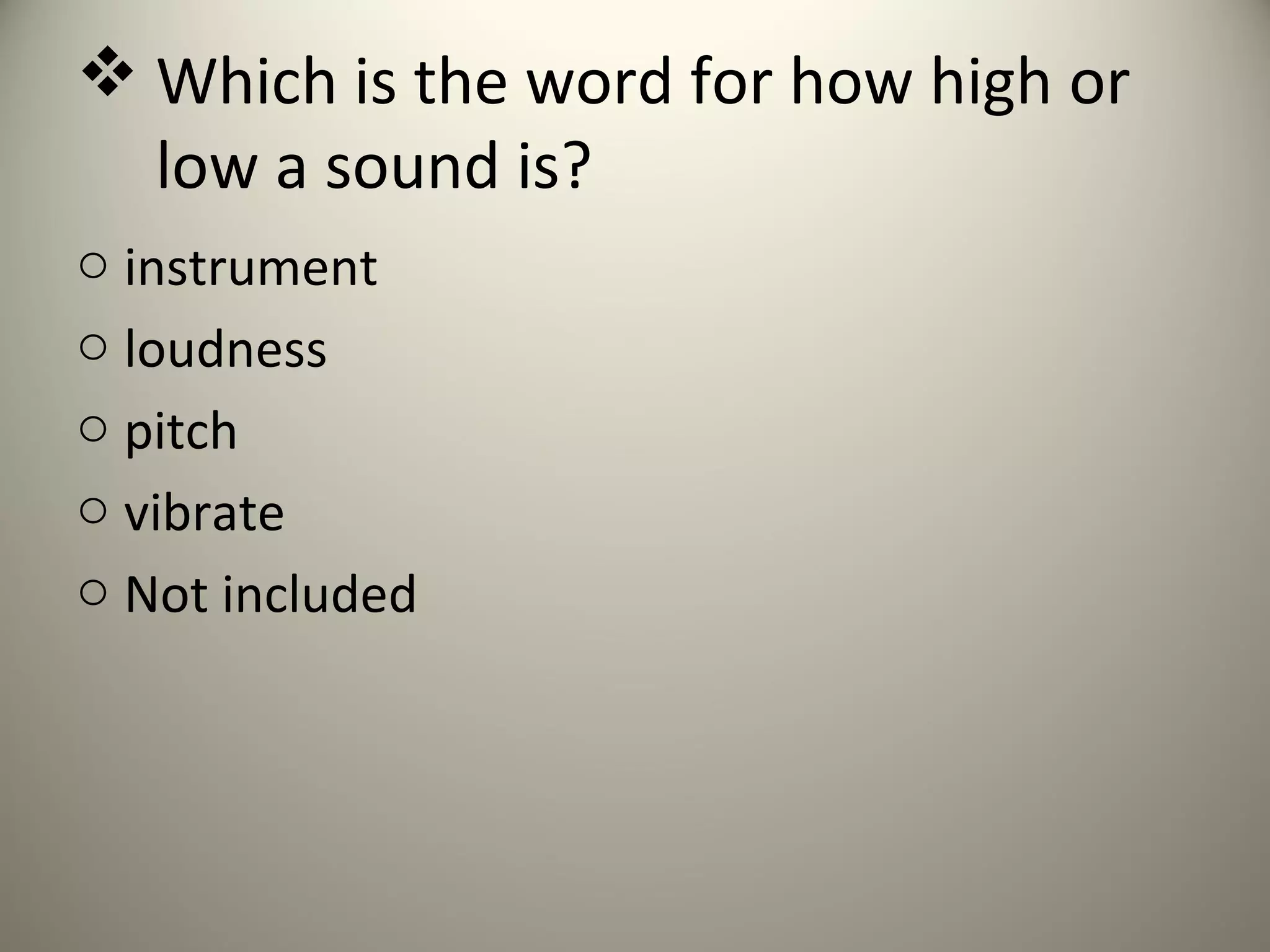  Which is the word for how high or
  low a sound is?
o instrument
o loudness
o pitch
o vibrate
o Not included
 