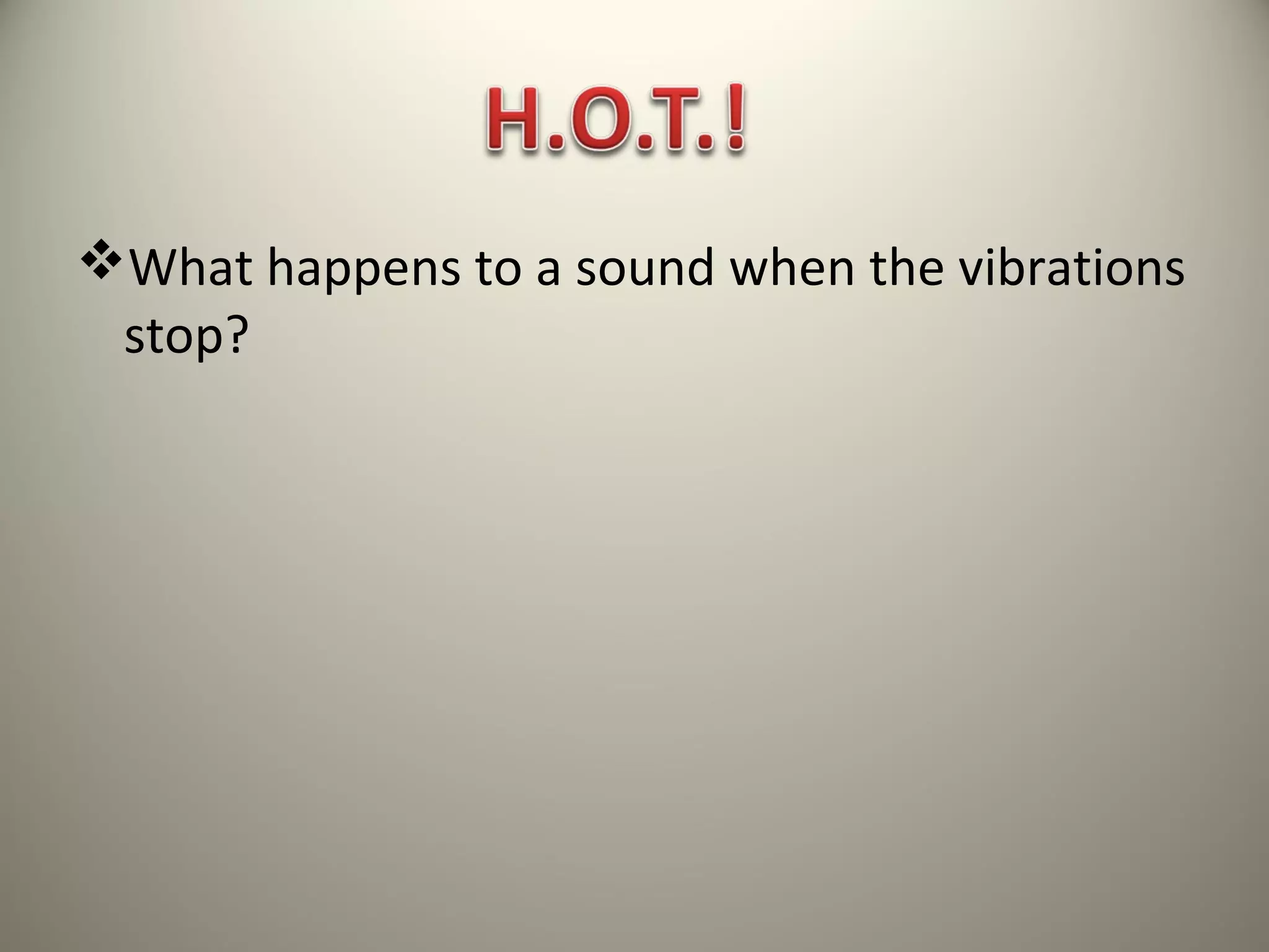 What happens to a sound when the vibrations
 stop?
 