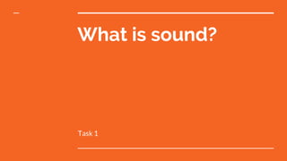 What is sound?
Task 1
 