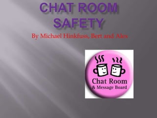Chat Room SafetyBy Michael Hinkfuss, Bert and Alex