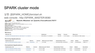 SPARK cluster mode
실행: {$SPARK_HOME}/bin/start.sh
web console : http://SPARK_MASTER:8080
 