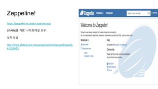 Zeppeline!
https://zeppelin.incubator.apache.org/
SPARK를 지원, 시각화/개발 도구.
설치 방법
http://www.slideshare.net/sangwookimme/zeppelinspark-
41329473
 