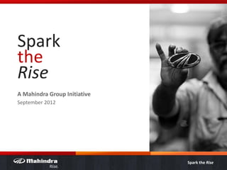 Spark
the
Rise
A Mahindra Group Initiative
September 2012




                              Spark the Rise
 