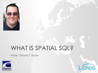 WHAT IS SPATIAL SQL?
Peter “Shawty” Shaw
 