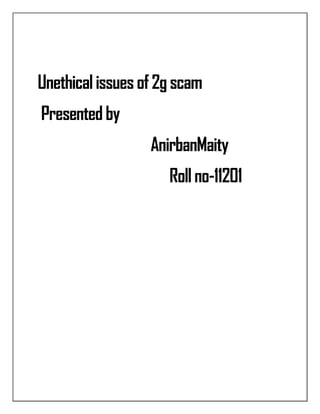 Unethical issues of 2g scam
Presented by
                  AnirbanMaity
                     Roll no-11201
 