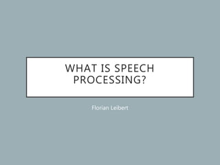 WHAT IS SPEECH
PROCESSING?
Florian Leibert
 