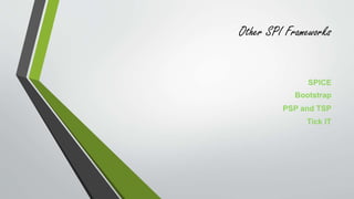 Other SPI Frameworks 
SPICE 
Bootstrap 
PSP and TSP 
Tick IT 
 