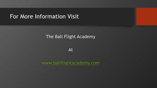 For More Information Visit
The Ball Flight Academy
At
www.ballflightacademy.com
 