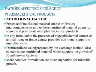 FACTORS AFFECTING SPOILAGE OF
PHARMACEUTICAL PRODUCTS
 NUTRITIONAL FACTOR:
Presence of nutritional material enable or fa...