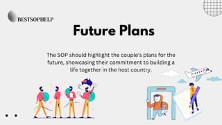 The SOP should highlight the couple's plans for the
future, showcasing their commitment to building a
life together in the host country.
Future Plans
 