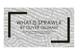WHAT IS SPRAWL?
BY OLIVER GILLHAM
Organised summary for the subject of Urban
Design with Mr. Szabo Arpad
Alina Garkoucha
 