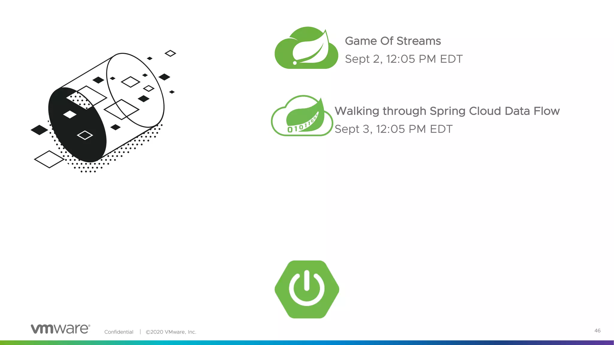 Confidential │ ©2020 VMware, Inc. 46
Game Of Streams
Sept 2, 12:05 PM EDT
Walking through Spring Cloud Data Flow
Sept 3, 12:05 PM EDT
 