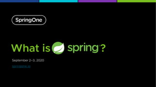 September 2–3, 2020
springone.io
What is ?
 