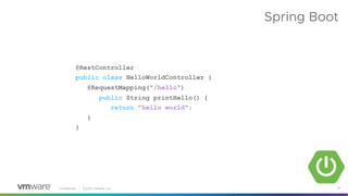 Confidential │ ©2020 VMware, Inc. 29
Spring Boot
@RestController
public class HelloWorldController {
@RequestMapping("/hello")
public String printHello() {
return "hello world";
}
}
 