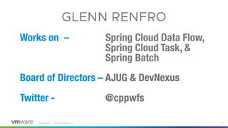 Confidential │ ©2020 VMware, Inc. 3
Works on – Spring Cloud Data Flow,
Spring Cloud Task, &
Spring Batch
Board of Directors – AJUG & DevNexus
Twitter - @cppwfs
GLENN RENFRO
 